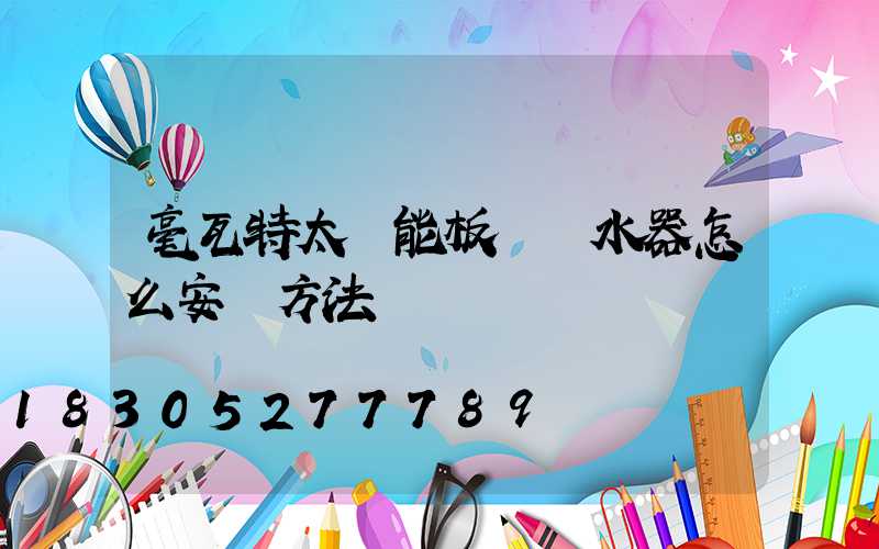 毫瓦特太陽能板電熱水器怎么安裝方法