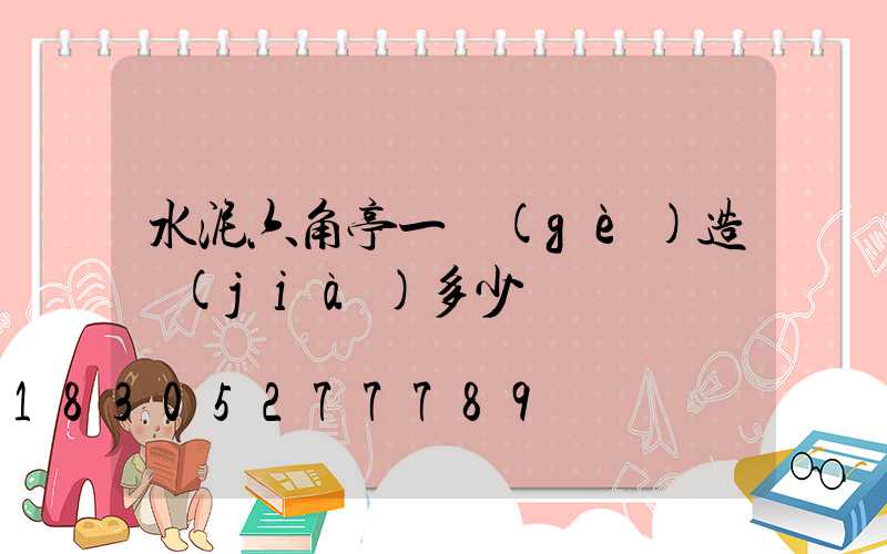 水泥六角亭一個(gè)造價(jià)多少錢