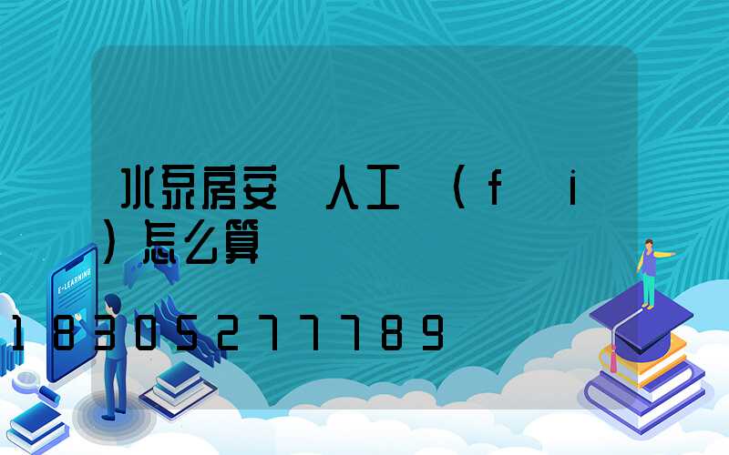 水泵房安裝人工費(fèi)怎么算