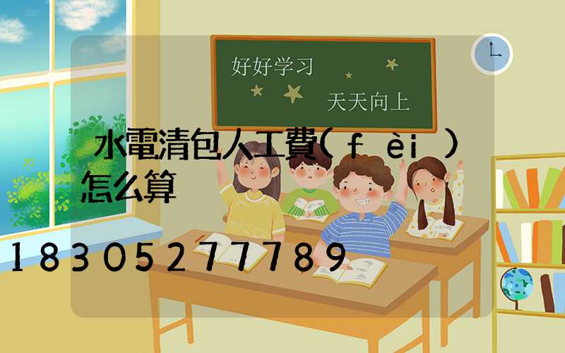 水電清包人工費(fèi)怎么算