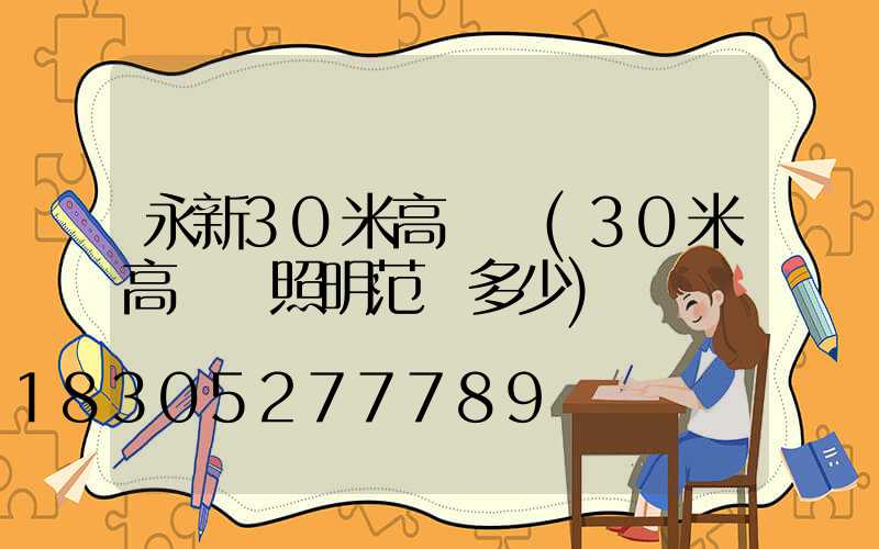 永新30米高桿燈(30米高桿燈照明范圍多少)