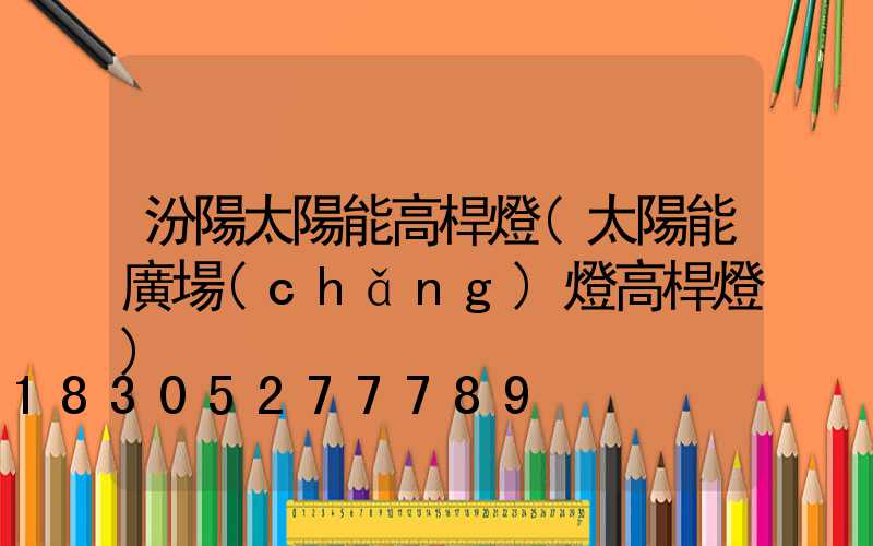 汾陽太陽能高桿燈(太陽能廣場(chǎng)燈高桿燈)