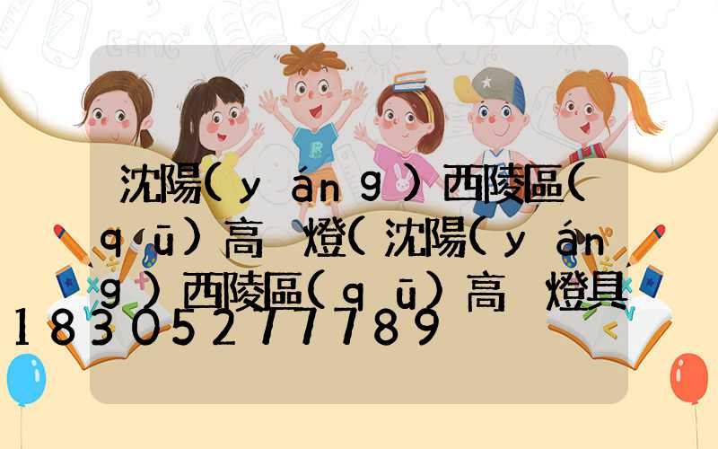 沈陽(yáng)西陵區(qū)高桿燈(沈陽(yáng)西陵區(qū)高桿燈具店)