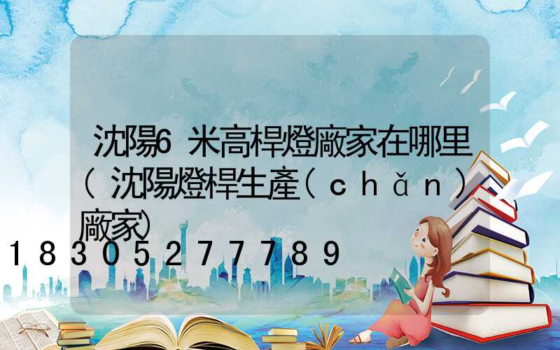 沈陽6米高桿燈廠家在哪里(沈陽燈桿生產(chǎn)廠家)