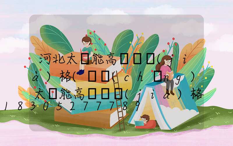 河北太陽能高桿燈價(jià)格(廣場(chǎng)太陽能高桿燈價(jià)格)