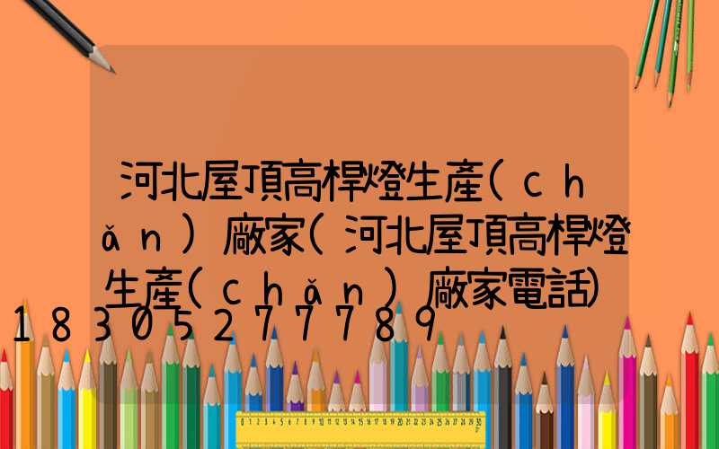 河北屋頂高桿燈生產(chǎn)廠家(河北屋頂高桿燈生產(chǎn)廠家電話)