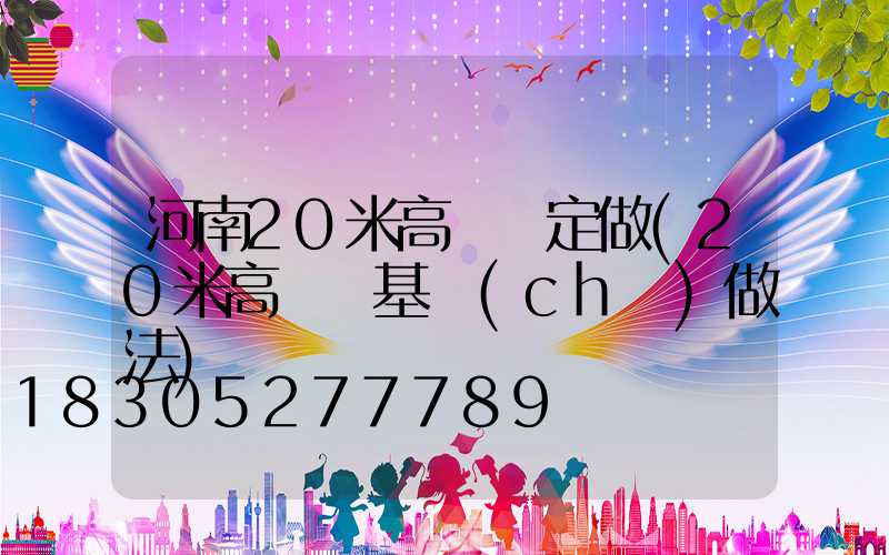 河南20米高桿燈定做(20米高桿燈基礎(chǔ)做法)