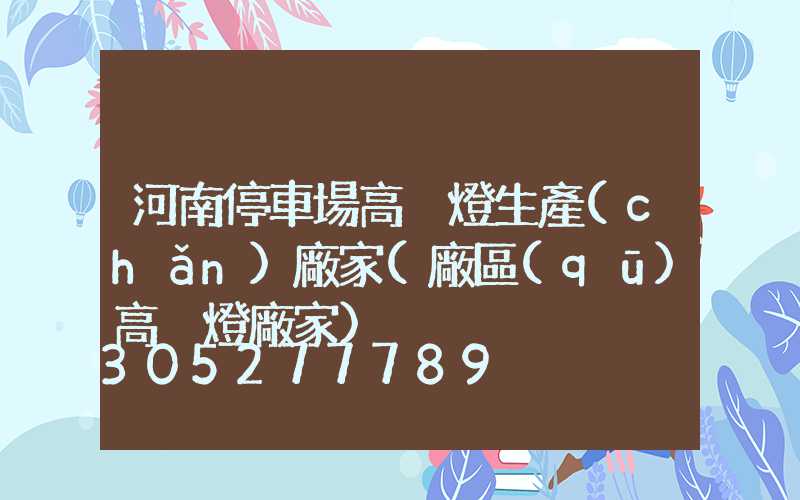河南停車場高桿燈生產(chǎn)廠家(廠區(qū)高桿燈廠家)