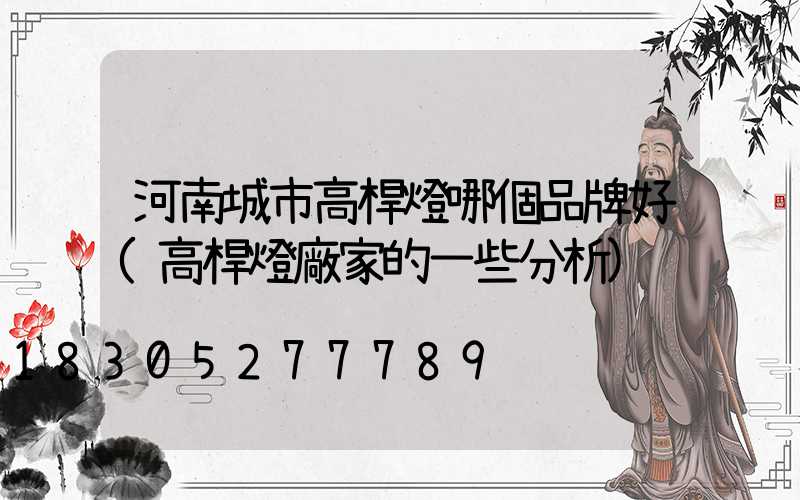 河南城市高桿燈哪個品牌好(高桿燈廠家的一些分析)