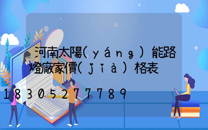 河南太陽(yáng)能路燈廠家價(jià)格表