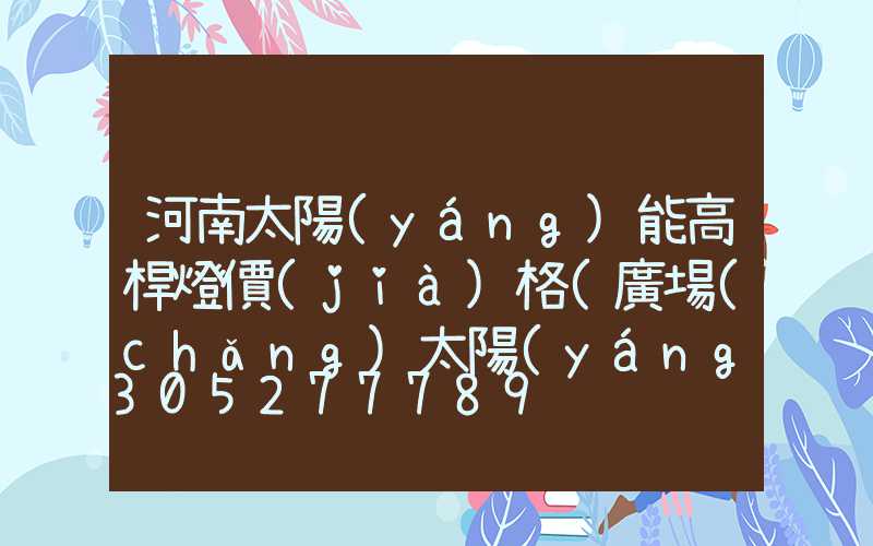 河南太陽(yáng)能高桿燈價(jià)格(廣場(chǎng)太陽(yáng)能高桿燈價(jià)格)