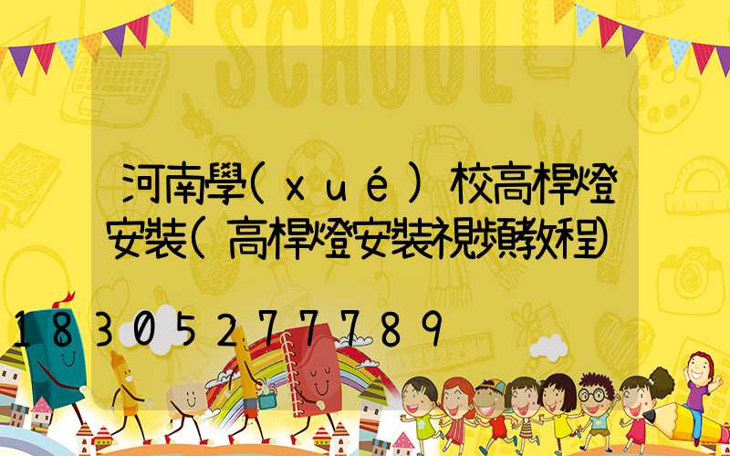 河南學(xué)校高桿燈安裝(高桿燈安裝視頻教程)