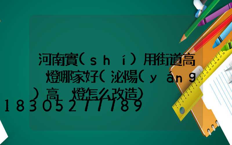河南實(shí)用街道高桿燈哪家好(泌陽(yáng)高桿燈怎么改造)