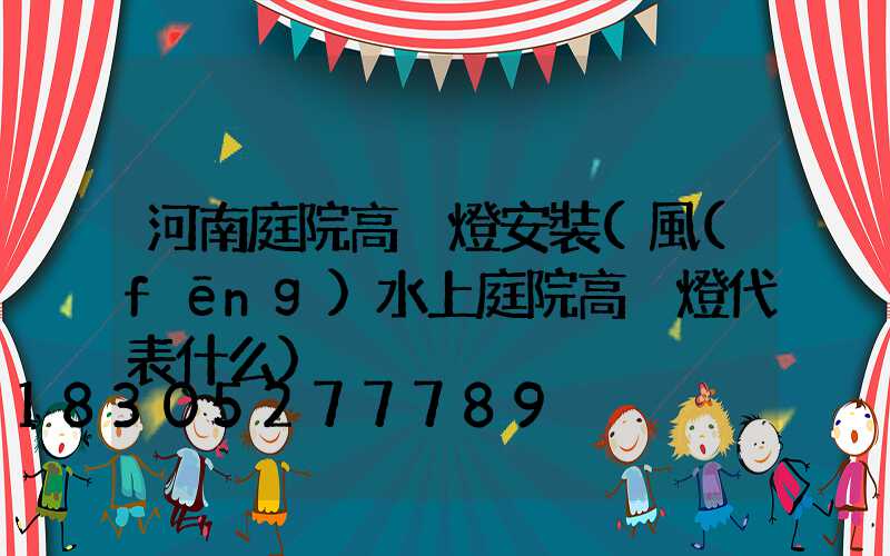 河南庭院高桿燈安裝(風(fēng)水上庭院高桿燈代表什么)