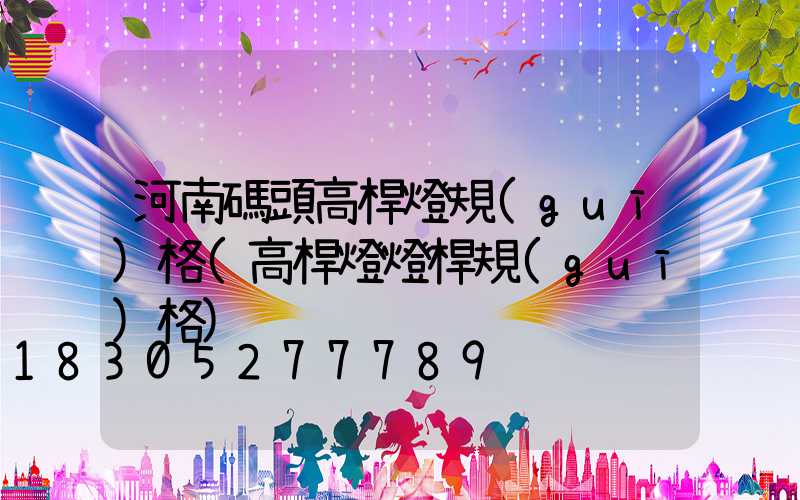 河南碼頭高桿燈規(guī)格(高桿燈燈桿規(guī)格)