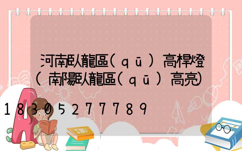 河南臥龍區(qū)高桿燈(南陽臥龍區(qū)高亮)