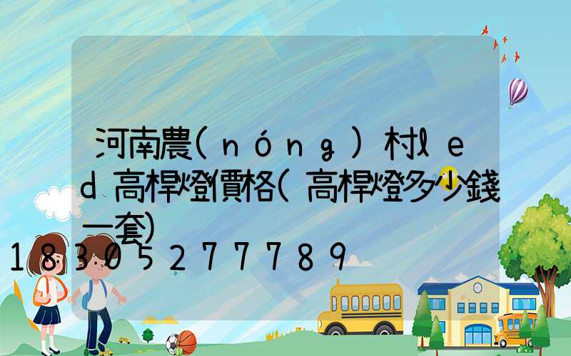 河南農(nóng)村led高桿燈價格(高桿燈多少錢一套)