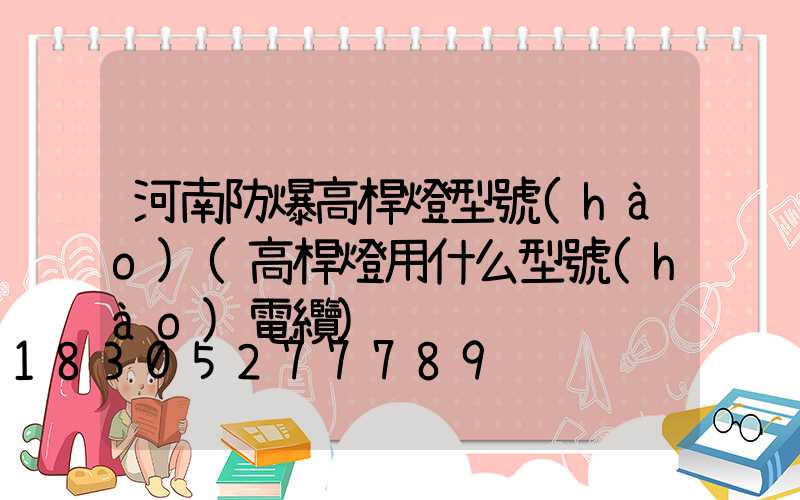 河南防爆高桿燈型號(hào)(高桿燈用什么型號(hào)電纜)