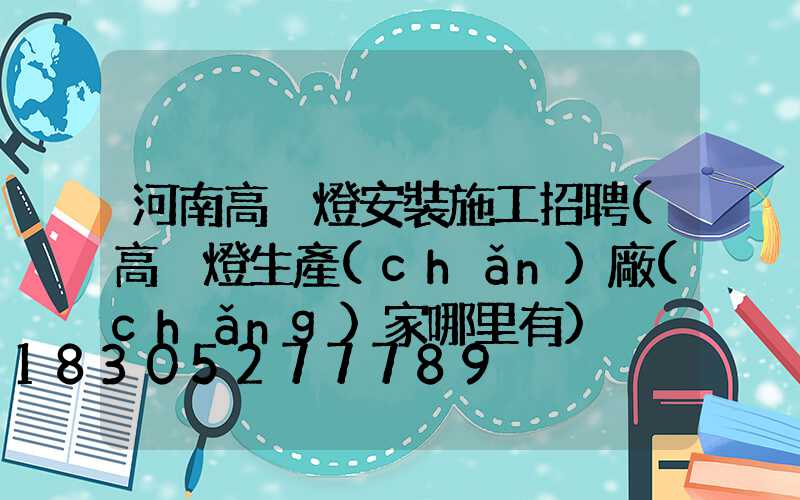 河南高桿燈安裝施工招聘(高桿燈生產(chǎn)廠(chǎng)家哪里有)