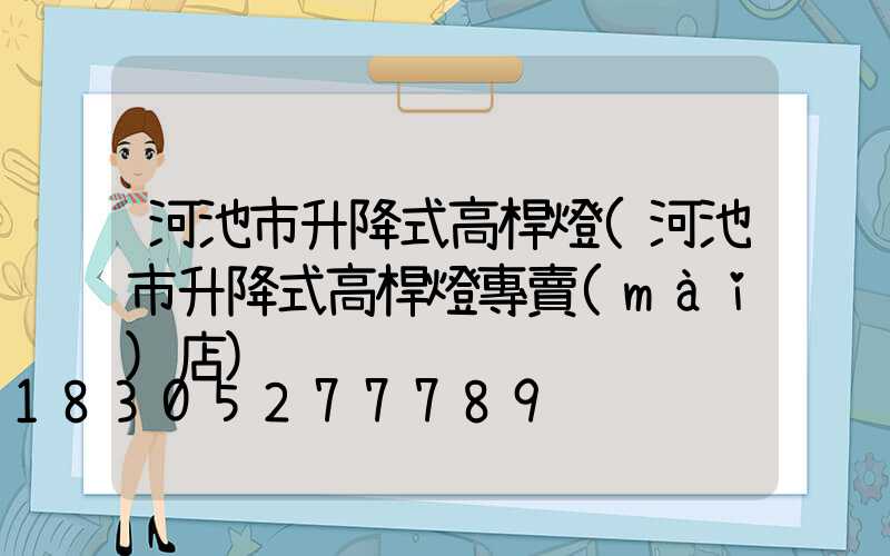 河池市升降式高桿燈(河池市升降式高桿燈專賣(mài)店)