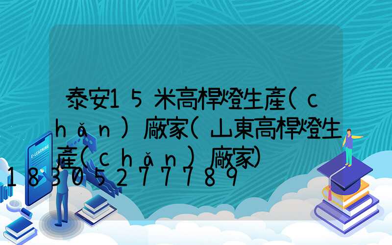泰安15米高桿燈生產(chǎn)廠家(山東高桿燈生產(chǎn)廠家)