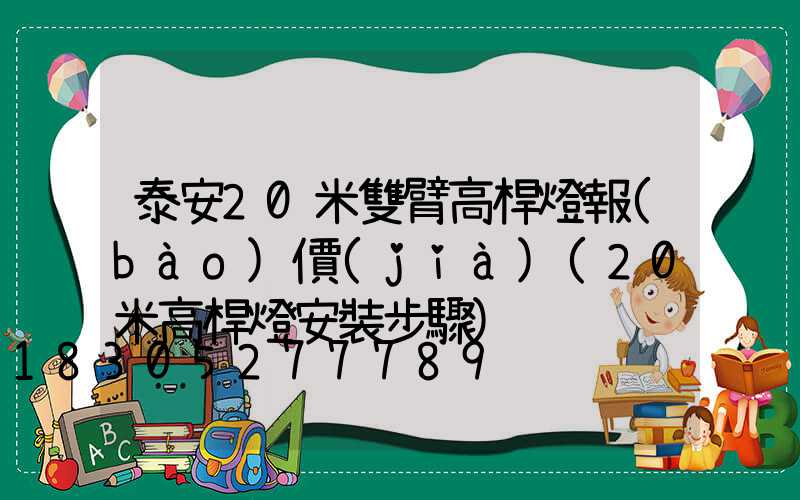 泰安20米雙臂高桿燈報(bào)價(jià)(20米高桿燈安裝步驟)