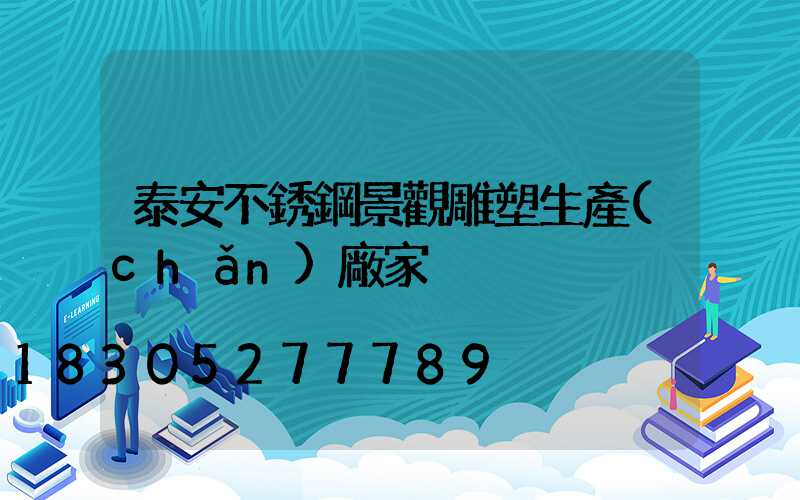泰安不銹鋼景觀雕塑生產(chǎn)廠家