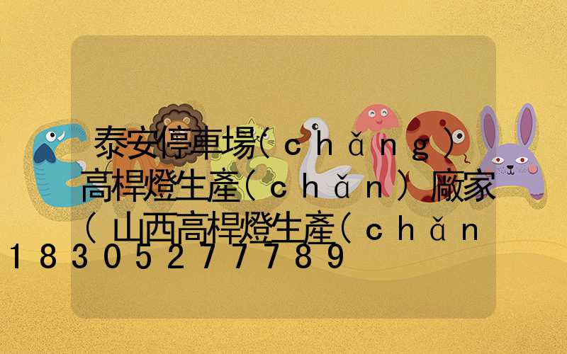 泰安停車場(chǎng)高桿燈生產(chǎn)廠家(山西高桿燈生產(chǎn)廠家)