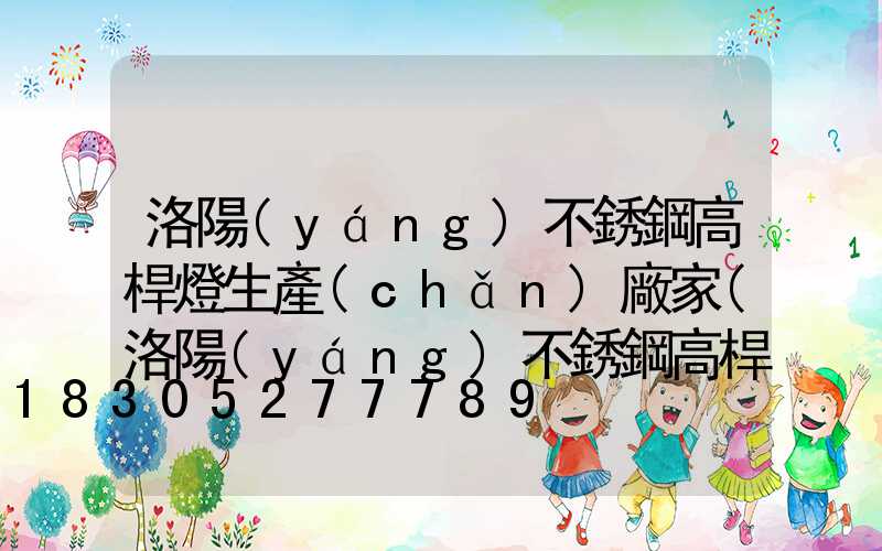 洛陽(yáng)不銹鋼高桿燈生產(chǎn)廠家(洛陽(yáng)不銹鋼高桿燈生產(chǎn)廠家電話)