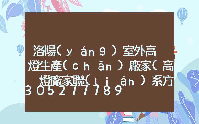洛陽(yáng)室外高桿燈生產(chǎn)廠家(高桿燈廠家聯(lián)系方式)