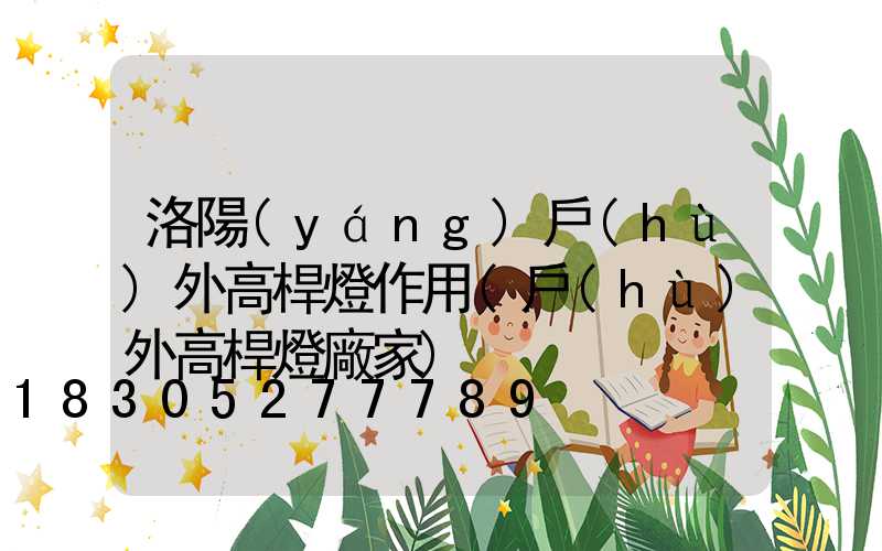 洛陽(yáng)戶(hù)外高桿燈作用(戶(hù)外高桿燈廠家)