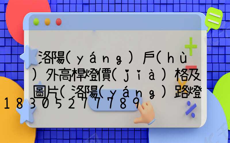 洛陽(yáng)戶(hù)外高桿燈價(jià)格及圖片(洛陽(yáng)路燈桿)