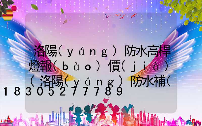洛陽(yáng)防水高桿燈報(bào)價(jià)(洛陽(yáng)防水補(bǔ)漏公司)