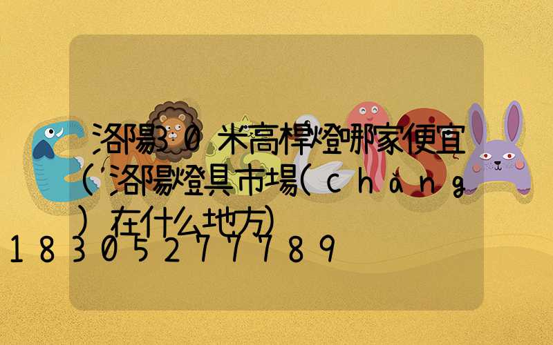 洛陽30米高桿燈哪家便宜(洛陽燈具市場(chǎng)在什么地方)