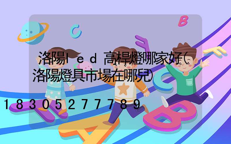 洛陽led高桿燈哪家好(洛陽燈具市場在哪兒)