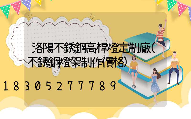 洛陽不銹鋼高桿燈定制廠(不銹鋼燈架制作價格)