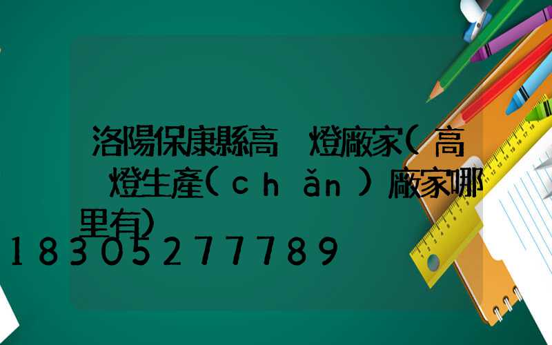 洛陽?？悼h高桿燈廠家(高桿燈生產(chǎn)廠家哪里有)