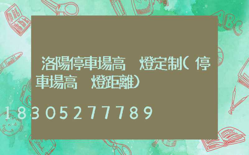 洛陽停車場高桿燈定制(停車場高桿燈距離)