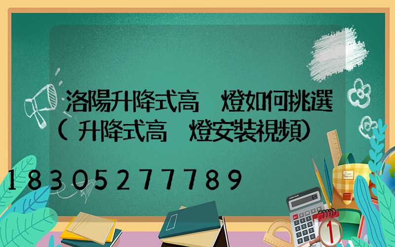 洛陽升降式高桿燈如何挑選(升降式高桿燈安裝視頻)