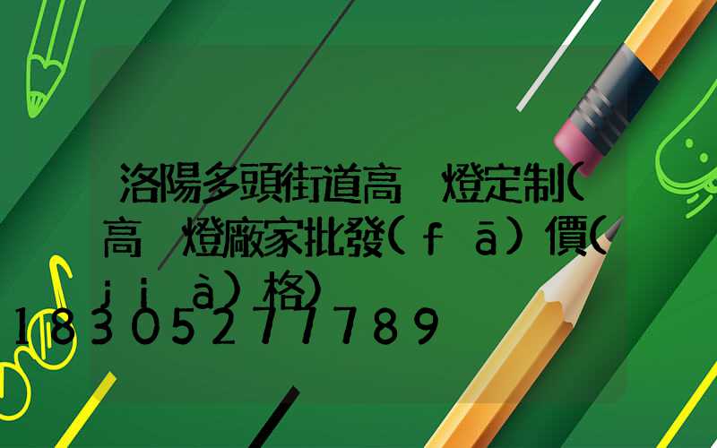 洛陽多頭街道高桿燈定制(高桿燈廠家批發(fā)價(jià)格)