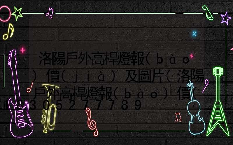 洛陽戶外高桿燈報(bào)價(jià)及圖片(洛陽戶外高桿燈報(bào)價(jià)及圖片及價(jià)格)