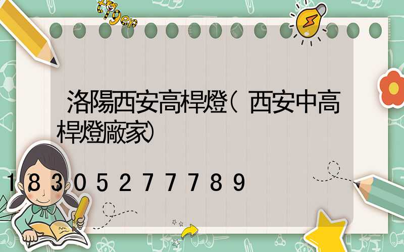 洛陽西安高桿燈(西安中高桿燈廠家)