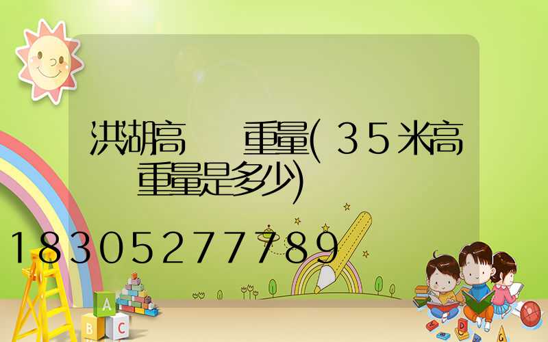洪湖高桿燈重量(35米高桿燈重量是多少)