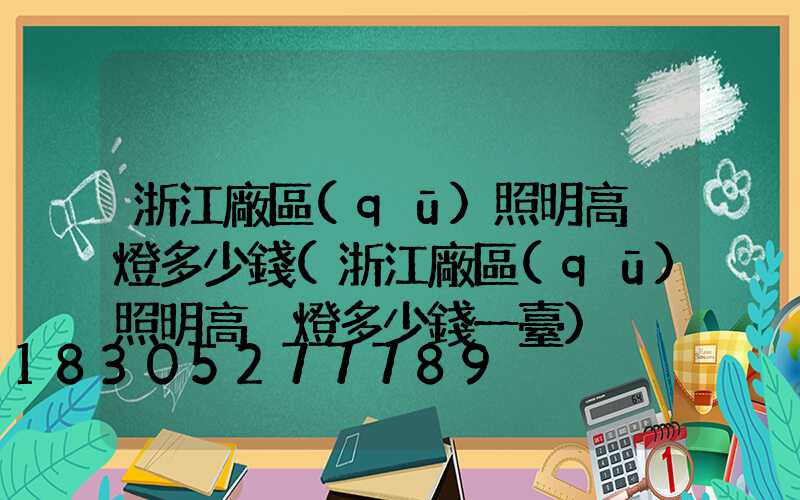 浙江廠區(qū)照明高桿燈多少錢(浙江廠區(qū)照明高桿燈多少錢一臺)