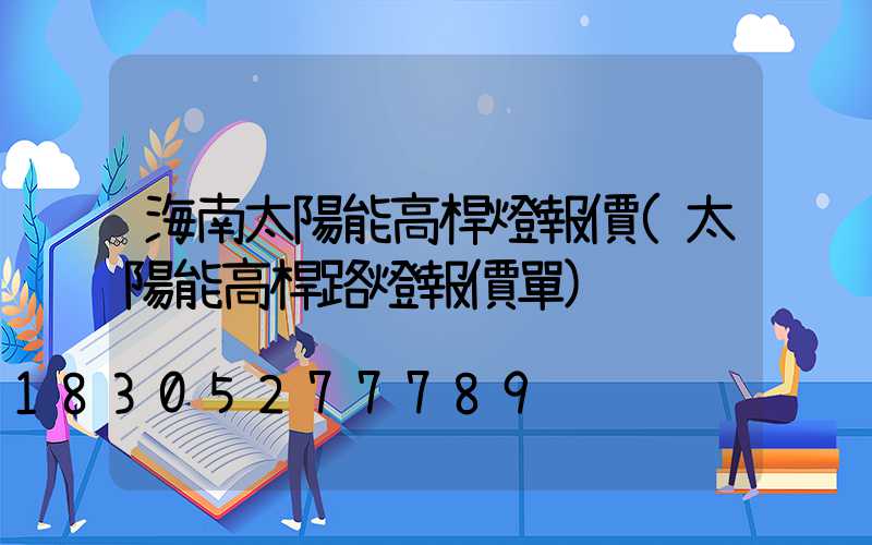 海南太陽能高桿燈報價(太陽能高桿路燈報價單)