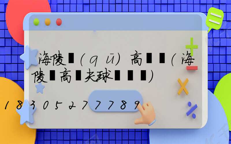 海陵區(qū)高桿燈(海陵島高爾夫球場電話)
