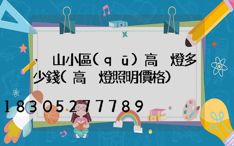 涼山小區(qū)高桿燈多少錢(高桿燈照明價格)