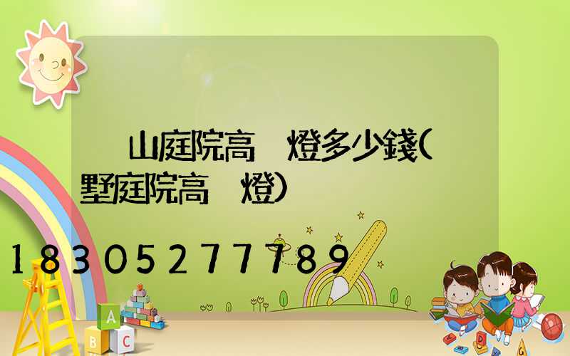 涼山庭院高桿燈多少錢(別墅庭院高桿燈)