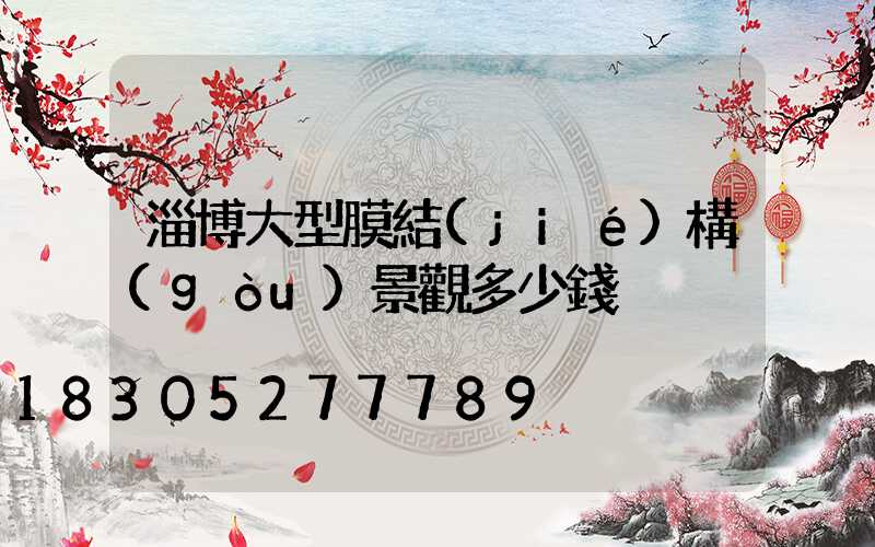 淄博大型膜結(jié)構(gòu)景觀多少錢
