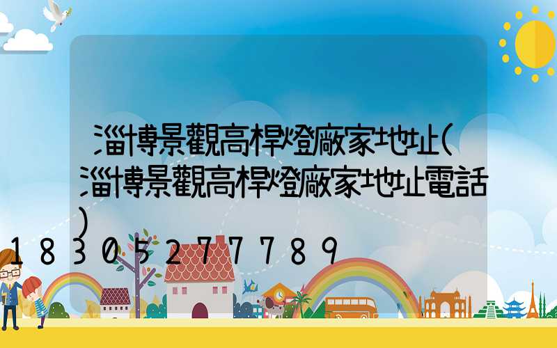 淄博景觀高桿燈廠家地址(淄博景觀高桿燈廠家地址電話)